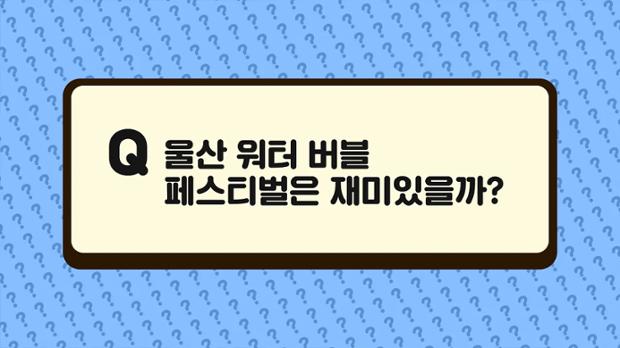 [2022 궁금증] 5화 울산 워터버블페스티벌은 재미있을까