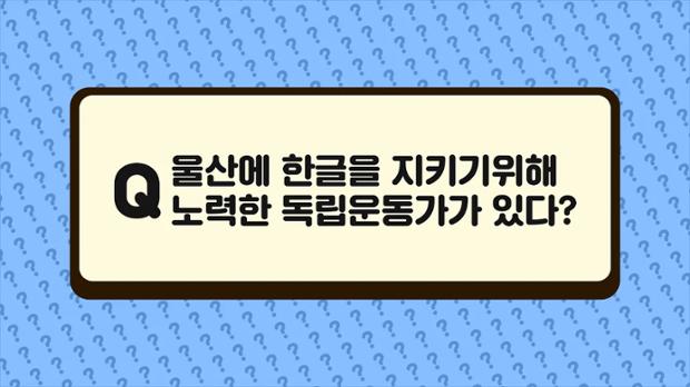 [2022 궁금증] 8화 울산에 한글을 지키기위해 노력한 독립운동가가 있다