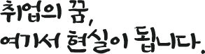 취업의 꿈, 여기서 현실이 됩니다.