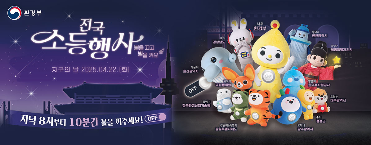 전국 소등행사
불을 끄고 별을 켜요
지구의 날 2025.04.22.(화)
저녁 8시부터 10분간 불을 꺼주세요! OFF