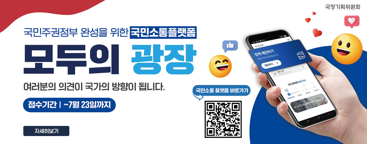 국정기획위원회
국민주권정부 완성을 위한 국민소통플랫폼
모두의 광장
여러분의 의견이 국가의 방향이 됩니다.
접수기간 : ~ 7월 23일까지
QR코드 국민소통 플랫폼 바로가기 https://modu.pcpp.go.kr/suggest
자세히보기