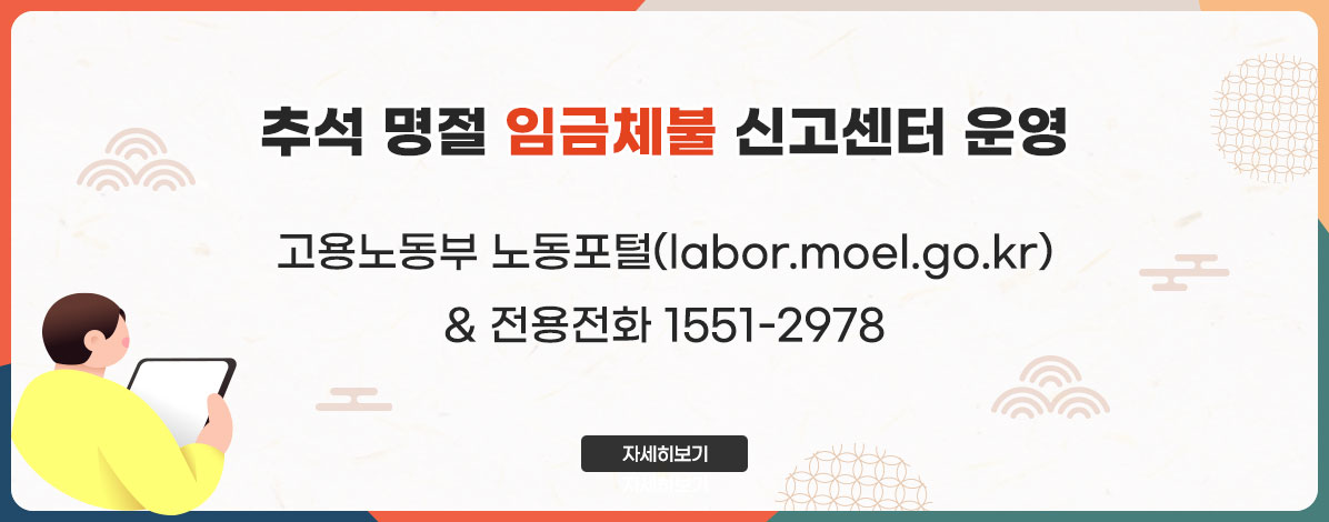 추석 명절 임금체불 신고센터 운영
고용노동부 노동포털(labor.moel.go.kr)
& 전용전화 1551-2978
자세히보기