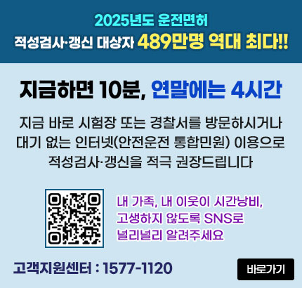 2025년도 운전면허
적성검사·갱신 대상자 489만명 역대 최다!!
지금하면 10분, 연말에는 4시간
지금 바로 시험장 또는 경찰서를 방문하시거나 대기 없는 인터넷(안전운전 통합민원) 이용으로 적성검사·갱신을 적극 권장드립니다
QR코드 한국도로교통공단 안전운전 통합민원 바로가기 https://www.safedriving.or.kr/main.do
내 가족, 내 이웃이 시간낭비, 고생하지 않도록 SNS로 널리널리 알려주세요
고객지원센터 : 1577-1120
바로가기