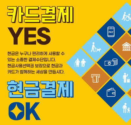 카드결제
YES
현금은 누구나 편리하게 사용할 수
있는 소중한 결제수단입니다.
현금사용선택권 보장으로 현금과
카드가 함께하는 세상을 만듭시다.
현금결제
OK