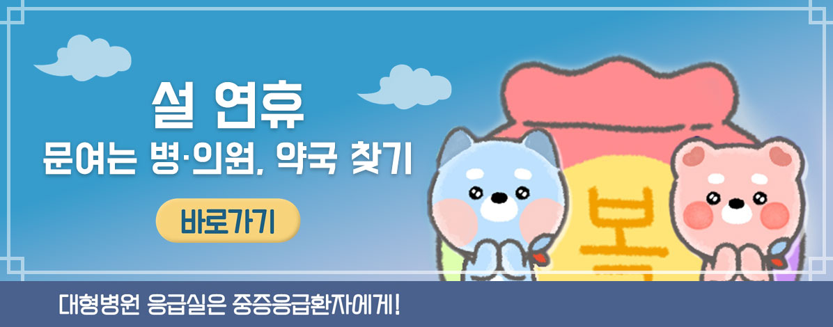 설 연휴 문여는 병·의원, 약국 찾기
대형병원 응급실은 중증응급환자에게!
바로가기