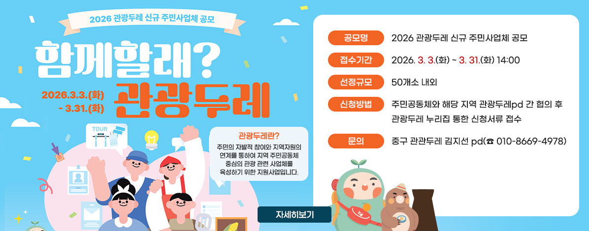 2026 관광두레 신규 주민사업체 공모
함께할래? 관광두레
2026. 3. 3.(화) ~ 3. 31.(화)
관광두레란?
주민의 자발적 참여와 지역자원의 연계를 통하여
지역 주민공동체 중심의 관광 관련 사업체를
육성하기 위한 지원사업입니다.
ㆍ공모명 : 2026 관광두레 신규 주민사업체 공모
ㆍ접수기간 : 2026. 3. 3.(화) ~ 3. 31.(화) 14:00
ㆍ선정규모 : 50개소 내외
ㆍ신청방법 : 주민공동체와 해당 지역 관광두레pd 간 협의 후 관광두레 누리집 통한 신청서류 접수
ㆍ문의 : 울산 중구 관관두레 김지선 pd(☎ 010-8669-4978)
자세히보기