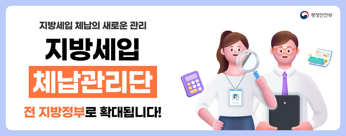 행정안전부
지방세입 체납의 새로운 관리
지방세입 체납관리단
전 지방정부로 확대됩니다!