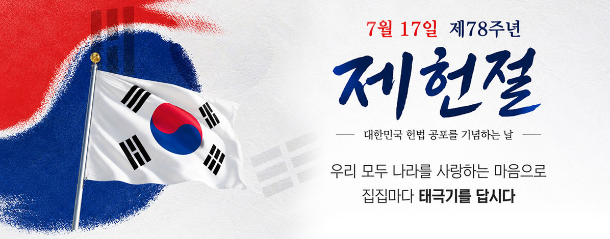 7월 17일 제78주년
제헌절
대한민국 헌법 공포를 기념하는 날
우리 모두 나라를 사랑하는 마음으로
집집마다 태극기를 답시다