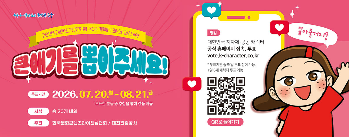 2026 대한민국 지자체·공공 캐릭터 페스티벌 대상
울산큰애기에게 투표해주세요!
ㆍ투표기간: 2026. 7. 20.(월) ~ 8. 21.(금)
* 투표한 분들 중 추첨을 통해 경품 지급
ㆍ시상 : 총 20개 내외
ㆍ주관 : 한국문화콘텐츠라이센싱협회 / 대전관광공사
ㆍ방법: 대한민국 지자체·공공 캐릭터 공식 홈페이지 접속, 투표
vote.k-character.co.kr
※ 투표기간 중 매일 투표 참여 가능, 1일 6개 캐릭터 투표 가능
QR코드 투표바로가기 https://vote.k-character.co.kr
뽑아줄거지?