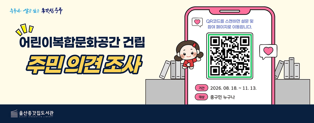 어린이복합문화공간 건립
주민 의견 조사
QR코드를 스캔하면 설문 및 참여 페이지로 이동합니다.
QR코드 주민 의견 조사 바로가기
ㆍ기간 : 2026. 08. 18. ~ 11. 13.
ㆍ대상 : 중구민 누구나