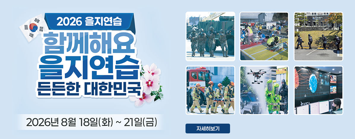 2026 을지연습
함께해요 을지연습
든든한 대한민국
2026년 8월 18일(화) ~ 21일(금)
자세히보기