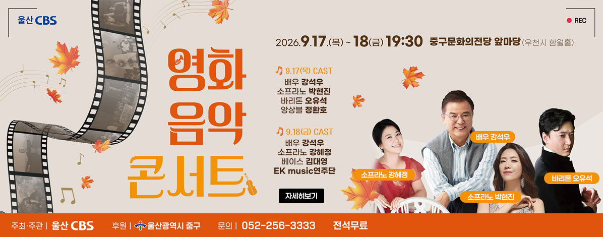영화 음악 콘서트
2026. 9. 17.(목) ~ 18.(금) 19:30
중구문화의전당 앞마당(우천시 함월홀)
- 9.17(목) CAST
배우 강석우, 소프라노 박현진, 바리톤 오유석, 앙상블 정환호
- 9.18(금) CAST
배우 강석우, 소프라노 강혜정, 베이스 김대영, EK music연주단
ㆍ주최·주관 : 울산 CBS
ㆍ후원 : 울산광역시 중구
ㆍ문의 : 052-256-3333
전석무료
자세히보기