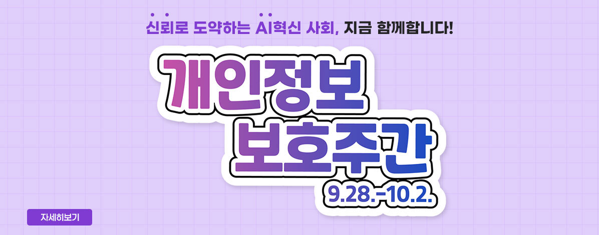 신뢰로 도약하는 AI혁신 사회, 지금 함게합니다!
개인정보 보호주간
9. 28.-10. 2.
자세히보기
