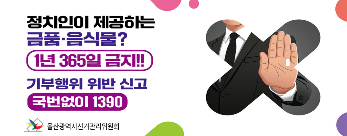 정치인이 제공하는 금품·음식물?
1년 365일 금지!!
기부행위 위반 신고
국번없이 1390
울산광역시선거관리위원회