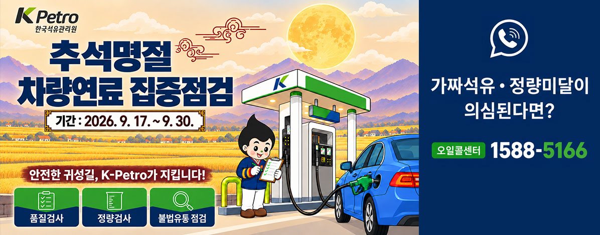 추석명절 차량연료 집중점검
기간 : 2026. 9. 17. ~ 9. 30.
안전한 귀성길, K-Petro가 지킵니다!
품질검사, 정량검사, 불법유통 점검
가짜석유·정량미달이 의심된다면?
오일콜센터 1588-5166