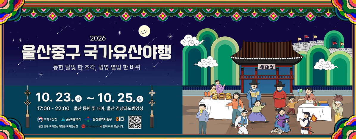 2026 울산 중구 국가유산야행
동헌 달빛 한 조각, 병영 별빛 한 바퀴
10. 23.금 ~ 10. 25. 일
17:00 - 22:00 울산 동헌 및 내아, 울산 경상좌도병영성
후원. 국가유산청, 울산광역시, 울산광역시 중구